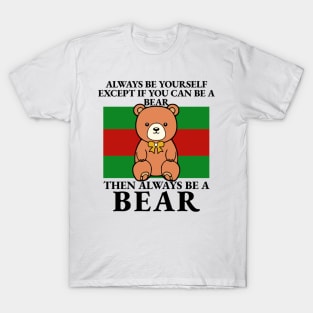 Bear - Always Be Yourself Except If You Can Be A Bear T-Shirt